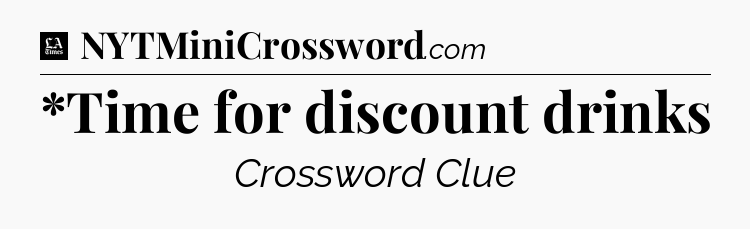 *Time for discount drinks - LA Times Crossword