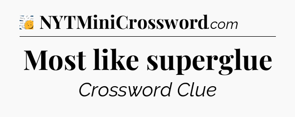Most like superglue - 7 Little Words