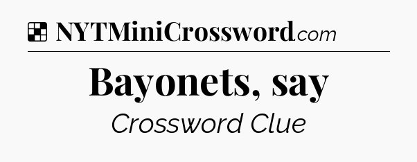 Solution: Bayonets, say - NYT Crossword