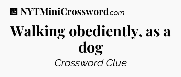 Walking obediently, as a dog - LA Times Crossword