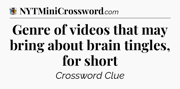 Genre of videos that may bring about brain tingles, for short Crossword Clue