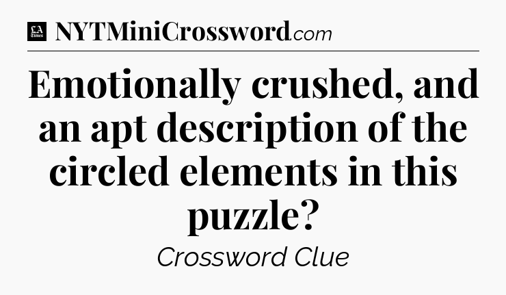 Emotionally crushed, and an apt description of the circled elements in this puzzle - LA Times Crossword