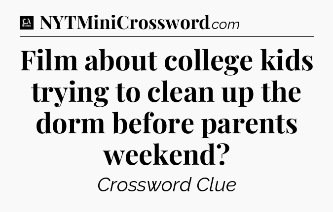 Film about college kids trying to clean up the dorm before parents weekend - LA Times Crossword