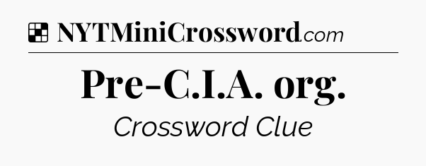 Solution: Pre-C.I.A. org - NYT Crossword