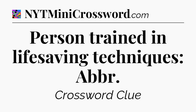 Person trained in lifesaving techniques: Abbr Crossword Clue