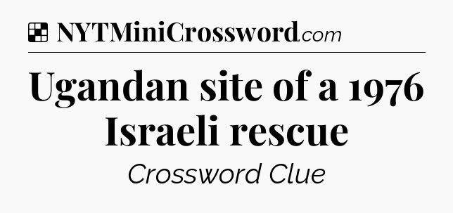 Solution: Ugandan site of a 1976 Israeli rescue - NYT Crossword