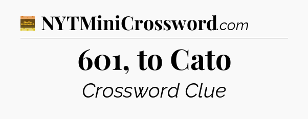 601, to Cato - Eugene Sheffer Crossword