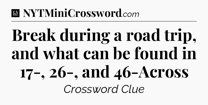 Break during a road trip, and what can be found in 17-, 26-, and 46-Across - LA Times Crossword