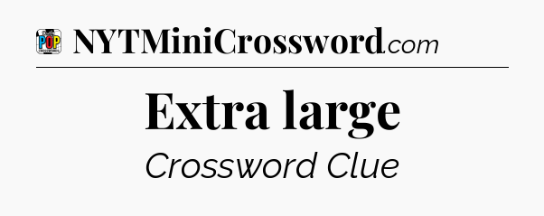 Extra large Crossword Clue