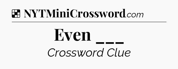 Solution: Even ___ - NYT Crossword