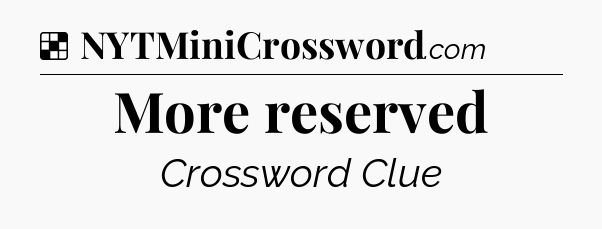 Solution: More reserved - NYT Crossword