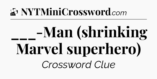 ___-Man (shrinking Marvel superhero) - Daily Themed Classic Crossword