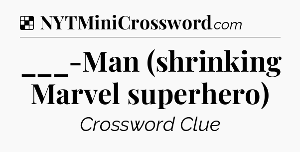Solution: ___-Man (shrinking Marvel superhero) - NYT Crossword