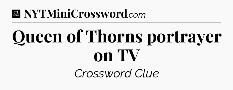 Queen of Thorns portrayer on TV - LA Times Crossword