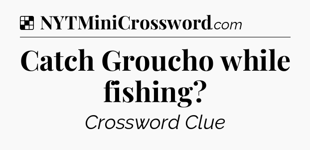 Solution: Catch Groucho while fishing - NYT Crossword