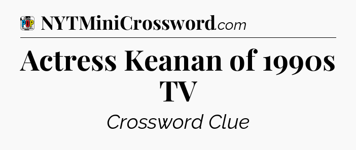Actress Keanan of 1990s TV Crossword Clue