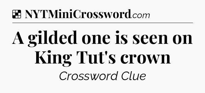 Solution: A gilded one is seen on King Tut's crown - NYT Crossword
