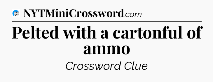 Pelted with a cartonful of ammo Crossword Clue