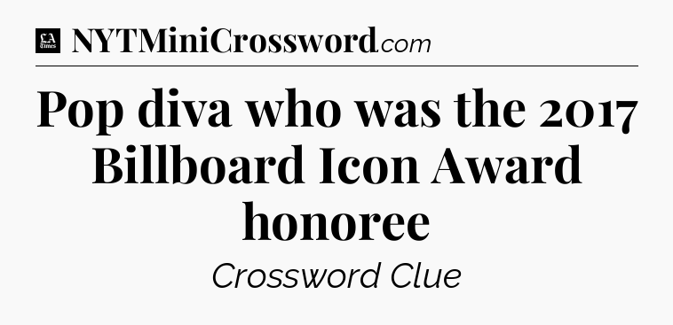 Pop diva who was the 2017 Billboard Icon Award honoree - LA Times Crossword