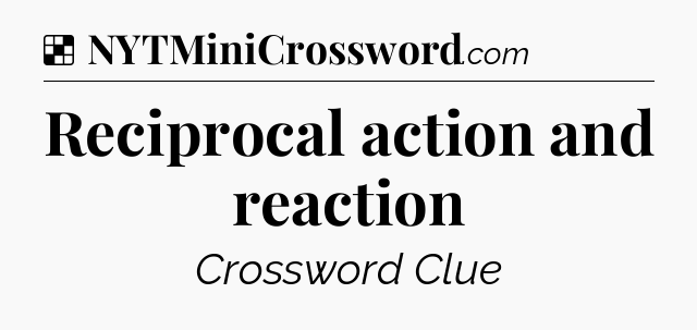 Solution: Reciprocal action and reaction - NYT Crossword