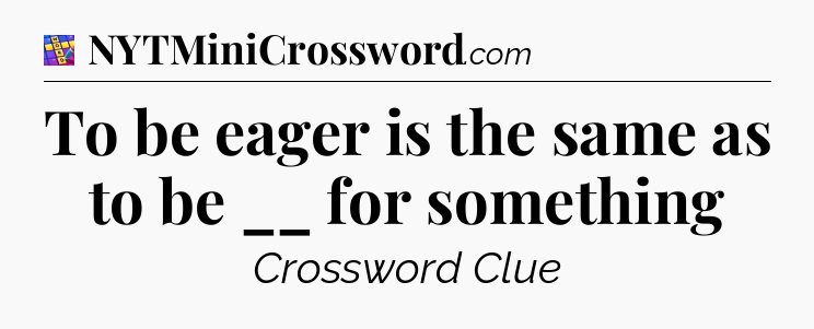 To be eager is the same as to be __ for something Codycross