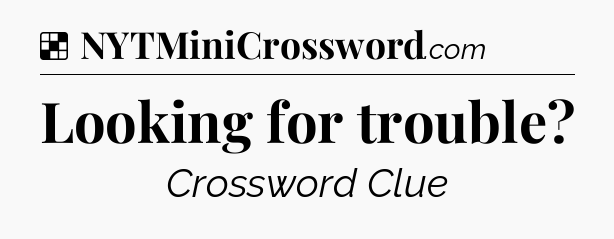 Solution: Looking for trouble - NYT Crossword