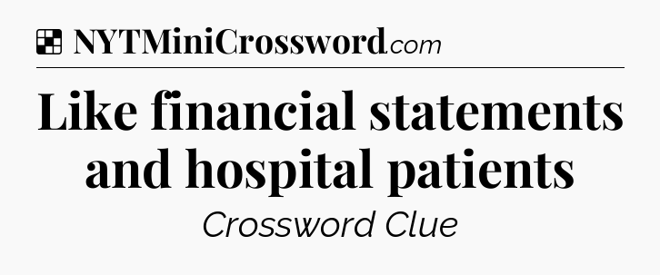 Solution: Like financial statements and hospital patients - NYT Crossword