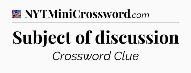 Subject of discussion Crossword Clue
