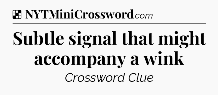 Solution: Subtle signal that might accompany a wink - NYT Crossword