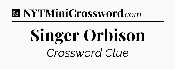 Singer Orbison - LA Times Crossword