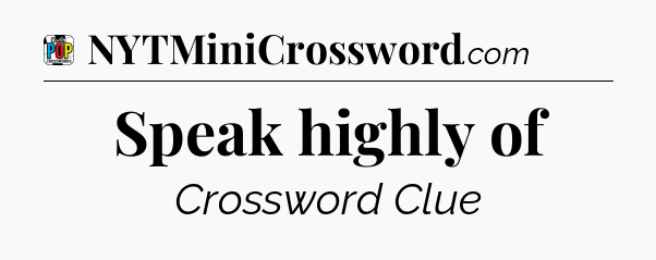 Speak highly of Crossword Clue