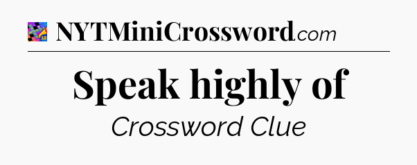 Speak highly of Crossword Clue