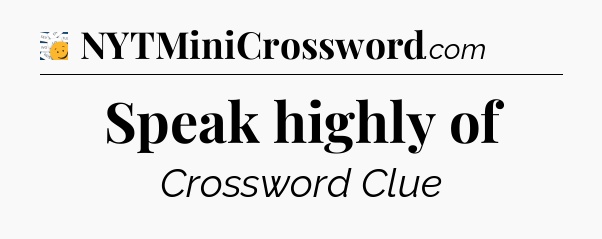 Speak highly of - 7 Little Words