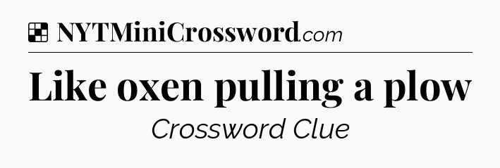 Solution: Like oxen pulling a plow - NYT Crossword
