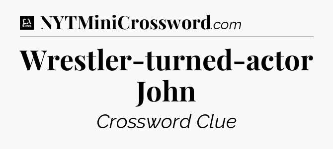 Wrestler-turned-actor John - LA Times Crossword