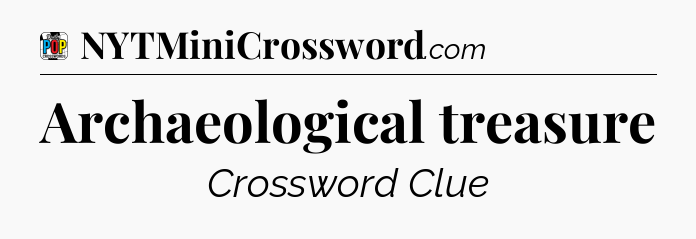 Archaeological treasure Crossword Clue