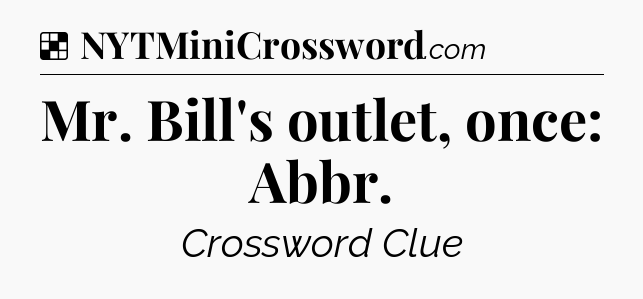 Solution: Mr. Bill's outlet, once: Abbr - NYT Crossword