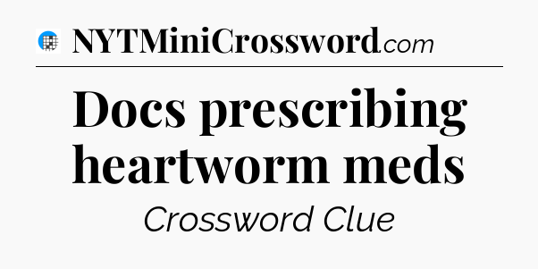 Docs prescribing heartworm meds Crossword Clue