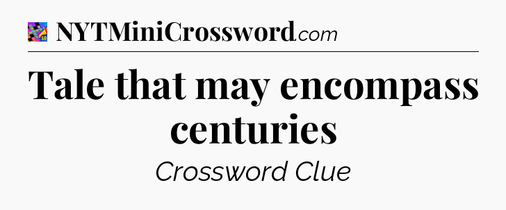 Tale that may encompass centuries Crossword Clue