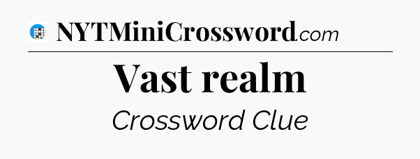 Vast realm Crossword Clue