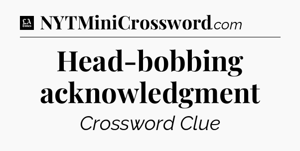 Head-bobbing acknowledgment - LA Times Crossword