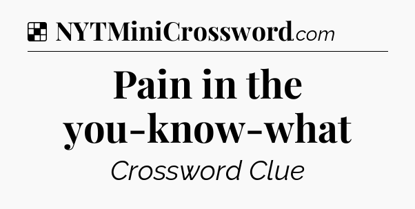 Solution: Pain in the you-know-what - NYT Crossword