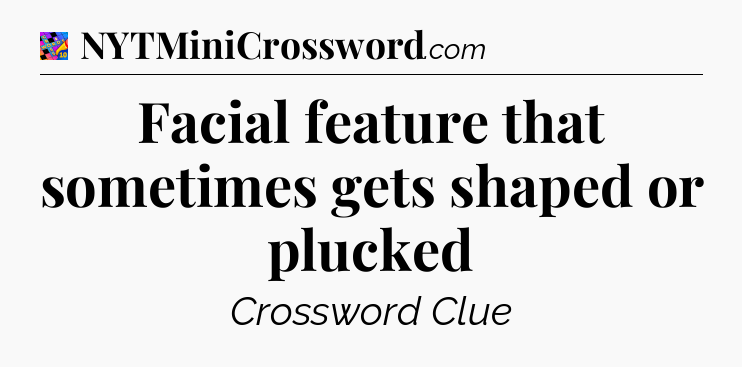 Facial feature that sometimes gets shaped or plucked Crossword Clue