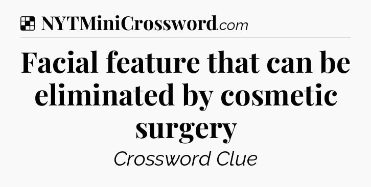 Solution: Facial feature that can be eliminated by cosmetic surgery - NYT Crossword