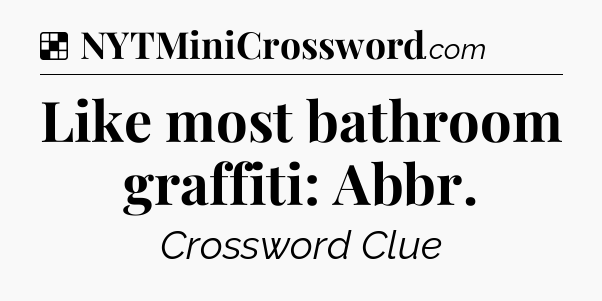 Solution: Like most bathroom graffiti: Abbr - NYT Crossword