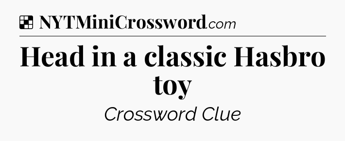 Solution: Head in a classic Hasbro toy - NYT Crossword