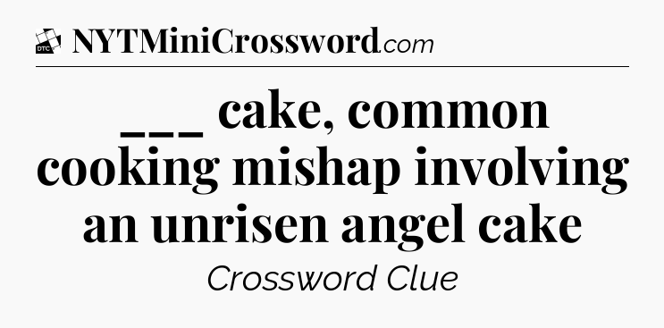 ___ cake, common cooking mishap involving an unrisen angel cake - Daily Themed Classic Crossword