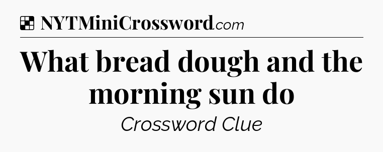 Solution: What bread dough and the morning sun do - NYT Crossword