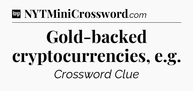 Gold-backed cryptocurrencies, e.g Crossword Clue