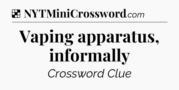 Solution: Vaping apparatus, informally - NYT Crossword
